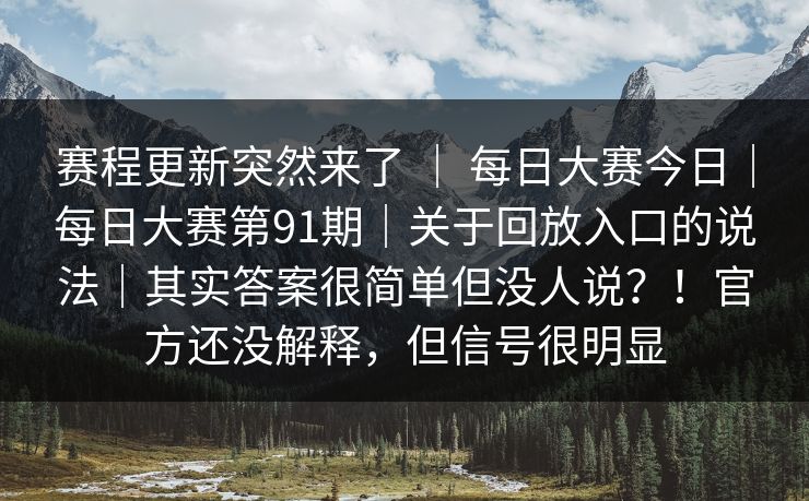 赛程更新突然来了 ｜ 每日大赛今日｜每日大赛第91期｜关于回放入口的说法｜其实答案很简单但没人说？！官方还没解释，但信号很明显