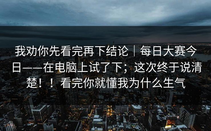 我劝你先看完再下结论｜每日大赛今日——在电脑上试了下；这次终于说清楚！！看完你就懂我为什么生气